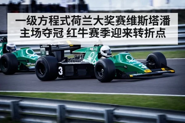 一级方程式荷兰大奖赛维斯塔潘主场夺冠 红牛赛季迎来转折点