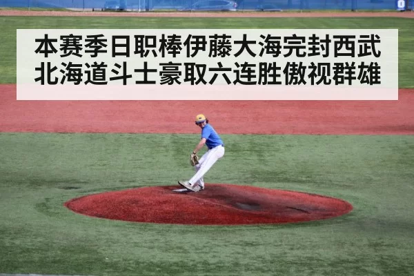 本赛季日职棒伊藤大海完封西武 北海道斗士豪取六连胜傲视群雄
