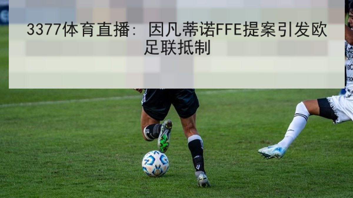 3377体育直播: 因凡蒂诺FFE提案引发欧足联抵制