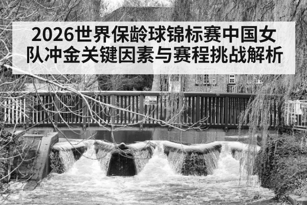 2026世界保龄球锦标赛中国女队冲金关键因素与赛程挑战解析