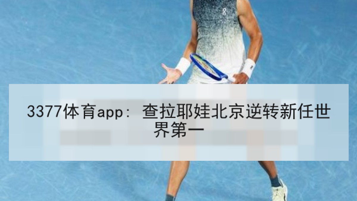 3377体育app: 查拉耶娃北京逆转新任世界第一